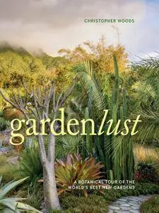 Gardenlust: A Botanical Tour of the World's Best New Gardens