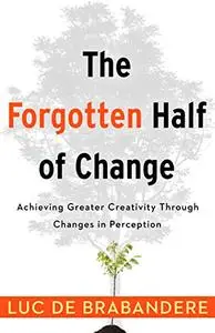 The Forgotten Half of Change: Achieving Greater Creativity Through Changes in Perception