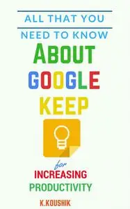 «All That You Need To Know About Google Keep for Increasing Productivity» by Koushik K