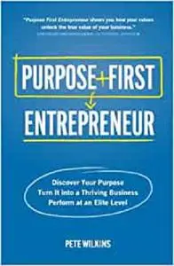 Purpose First Entrepreneur: Discover Your Purpose, Turn It into a Thriving Business, Perform at an Elite Level