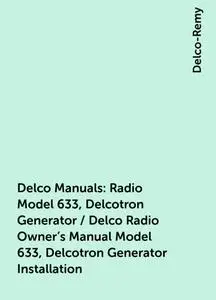 «Delco Manuals: Radio Model 633, Delcotron Generator / Delco Radio Owner's Manual Model 633, Delcotron Generator Install