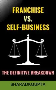 Franchise vs. Self-Business: The Definitive Breakdown