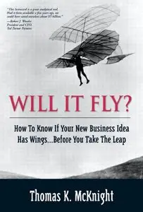 Thomas K. McKnight - Will It Fly? How to Know if Your New Business Idea Has Wings...Before You Take the Leap