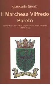 Giancarlo Faenzi - Il Marchese Vilfredo Pareto. Diario storico della vita di un genovese di nobile lignaggio (1848-1923)