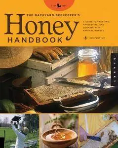 The Backyard Beekeeper's Honey Handbook: A Guide to Creating, Harvesting, and Cooking with Natural Honeys