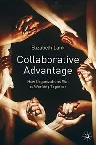 Collaborative Advantage : How Organizations Win by Working Together