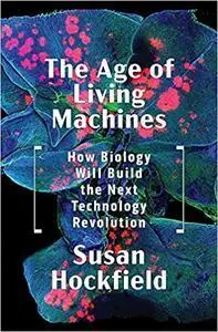 The Age of Living Machines: How Biology Will Build the Next Technology Revolution