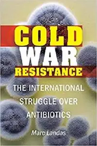 Cold War Resistance: The International Struggle over Antibiotics