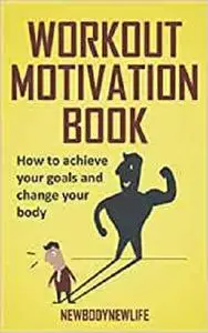Workout motivation book: How to achieve your goals and change your body