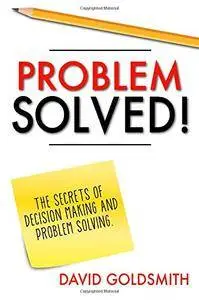 Problem Solved!: The Secrets of Decision Making and Problem Solving