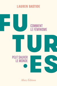 Futures. Comment le féminisme peut sauver le monde - Lauren Bastide