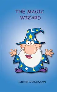 «The Magic Wizard» by Laurie S. Johnson