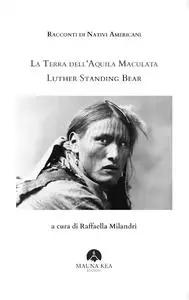 Luther Standing Bear - Racconti di nativi americani. La terra dell'aquila maculata