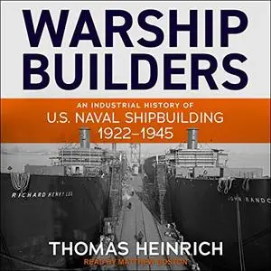 Warship Builders: An Industrial History of U.S. Naval Shipbuilding 1922-1945 [Audiobook]