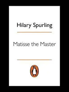 Matisse the Master: A Life of Henri Matisse: 1909-1954: A Life of Henri Matisse: 1909-1954, 2nd Edition