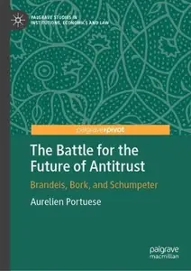 The Battle for the Future of Antitrust: Brandeis, Bork, and Schumpeter