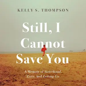 Still, I Cannot Save You: A Memoir of Sisterhood, Love, and Letting Go
