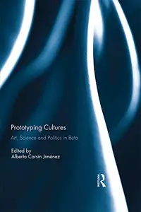 Prototyping Cultures: Art, Science and Politics in Beta