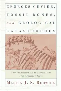 Georges Cuvier, Fossil Bones, and Geological Catastrophes: New Translations and Interpretations of the Primary Texts