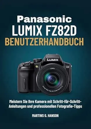 PANASONIC LUMIX FZ82D BENUTZERHANDBUCH: Meistern Sie Ihre Kamera mit Schritt-für-Schritt- Anleitungen und professionellen
