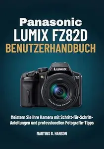 PANASONIC LUMIX FZ82D BENUTZERHANDBUCH: Meistern Sie Ihre Kamera mit Schritt-für-Schritt- Anleitungen und professionellen