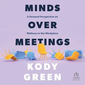 Minds Over Meetings: A Personal Perspective on Wellness in the Workplace [Audiobook]