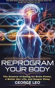 Reprogram Your Body: The Science of Eating for Brain Power, a Better Sex Life, and Deeper Sleep