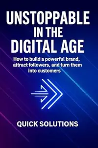 Unstoppable in the Digital Age: How to build a powerful brand, attract followers, and turn them into customers