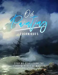 Oils Painting Techniques: Step-by-step Learn The Fundamentals Of Master Art Pieces