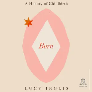 Born: A History of Childbirth and the Female Struggle to Govern Our Bodies [Audiobook]
