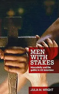 Men with stakes: Masculinity and the gothic in US television