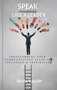 SPEAK LIKE A LEADER - Transforming Your Communication Style For Influence & Inspiration