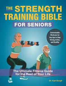 The Strength Training Bible for Seniors: The Ultimate Fitness Guide for the Rest of Your Life