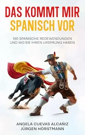 Das kommt mir Spanisch vor: 150 Spanische Redewendungen und wo sie ihren Ursprung haben