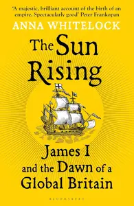 The Sun Rising: James I and the Dawn of a Global Britain