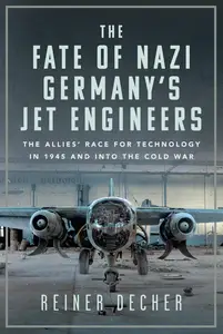 The Fate of Nazi Germany’s Jet Engineers: The Allies' Race for Technology in 1945 and into the Cold War