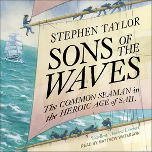 Sons of the Waves: The Common Seaman in the Heroic Age of Sail