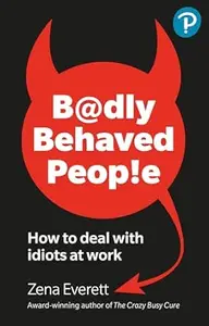 Badly Behaved People: How to deal with idiots at work