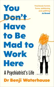 You Don't Have to Be Mad to Work Here: A Psychiatrist’s Life