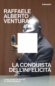 La conquista dell'infelicità. Come siamo diventati classe disagiata - Raffaele Alberto Ventura