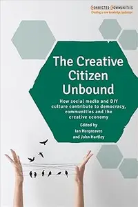 The Creative Citizen Unbound: How Social Media and DIY Culture Contribute to Democracy, Communities and the Creative Eco