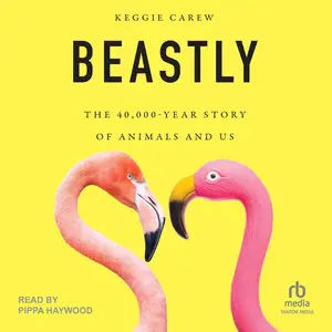Beastly: The 40,000-Year Story of Animals and Us