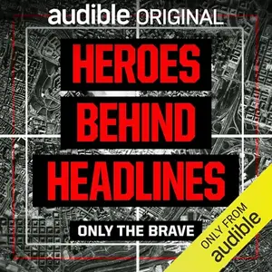 Heroes Behind Headlines: Only the Brave [Audiobook]