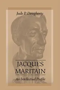 Jacques Maritain: An Intellectual Profile