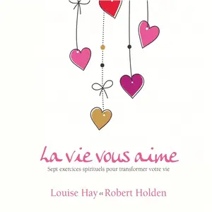 Louise L. Hay, Robert Holden, "La vie vous aime : 7 exercices spirituels pour aimer la vie"