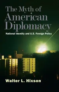 The Myth of American Diplomacy: National Identity and U.S. Foreign Policy
