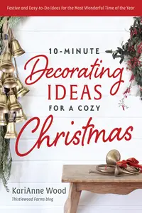 10-Minute Decorating Ideas for a Cozy Christmas: Festive and Easy-to-Do Ideas for the Most Wonderful Time of the Year