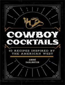 Cowboy Cocktails: 60 Recipes Inspired by the American West