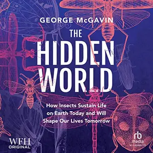 The Hidden World: How Insects Sustain Life on Earth Today and Will Shape Our Lives Tomorrow [Audiobook] (Repost)
