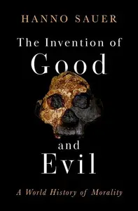 The Invention of Good and Evil: A World History of Morality